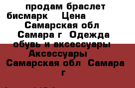 продам браслет бисмарк  › Цена ­ 17 000 - Самарская обл., Самара г. Одежда, обувь и аксессуары » Аксессуары   . Самарская обл.,Самара г.